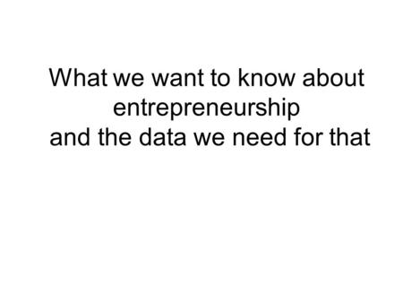What we want to know about entrepreneurship and the data we need for that.