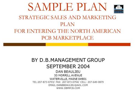 SAMPLE PLAN STRATEGIC SALES AND MARKETING PLAN FOR ENTERING THE NORTH AMERICAN PCB MARKETPLACE BY D.B.MANAGEMENT GROUP SEPTEMBER 2004 DAN BEAULIEU 33 MORRILL.