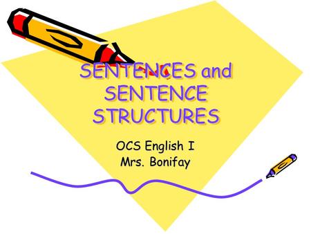 SENTENCES and SENTENCE STRUCTURES OCS English I Mrs. Bonifay.