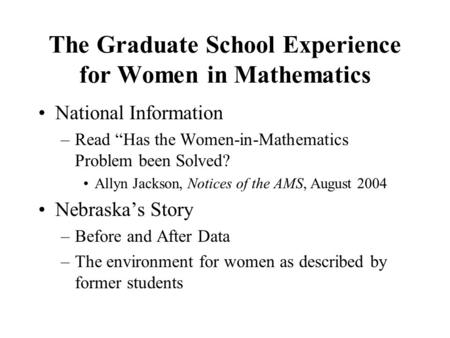 The Graduate School Experience for Women in Mathematics National Information –Read “Has the Women-in-Mathematics Problem been Solved? Allyn Jackson, Notices.