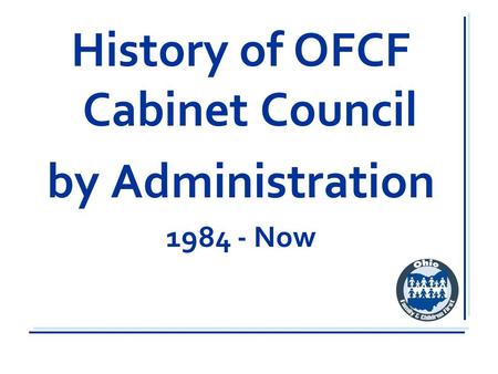 History of OFCF Cabinet Council by Administration 1984 - Now.