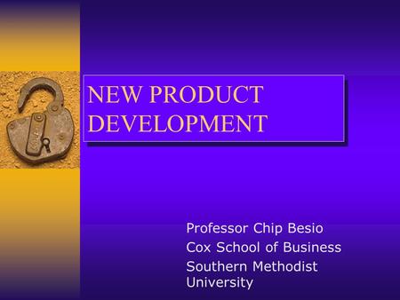 NEW PRODUCT DEVELOPMENT Professor Chip Besio Cox School of Business Southern Methodist University.