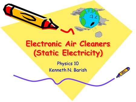 Electronic Air Cleaners (Static Electricity) Physics 10 Kenneth N. Barish.