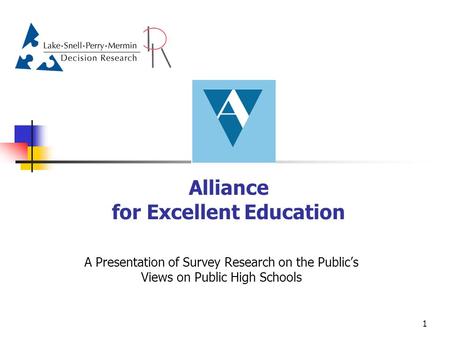 1 Alliance for Excellent Education A Presentation of Survey Research on the Public’s Views on Public High Schools.