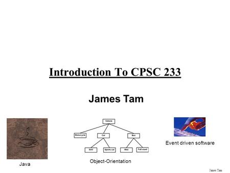 James Tam Introduction To CPSC 233 James Tam Java Object-Orientation Event driven software.