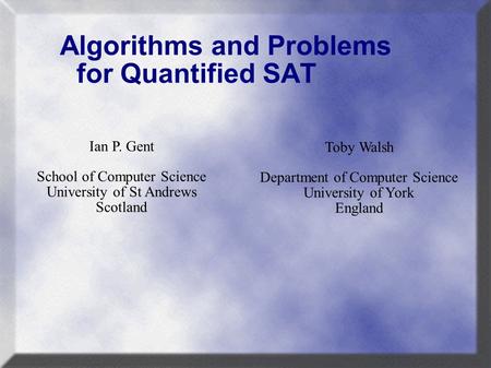 Algorithms and Problems for Quantified SAT Toby Walsh Department of Computer Science University of York England Ian P. Gent School of Computer Science.