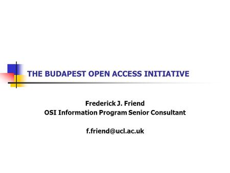 THE BUDAPEST OPEN ACCESS INITIATIVE Frederick J. Friend OSI Information Program Senior Consultant