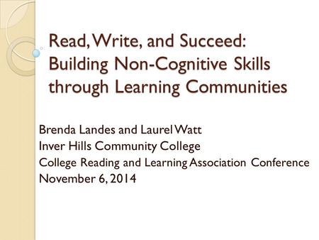 Read, Write, and Succeed: Building Non-Cognitive Skills through Learning Communities Brenda Landes and Laurel Watt Inver Hills Community College College.