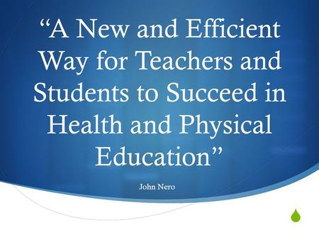  “A New and Efficient Way for Teachers and Students to Succeed in Health and Physical Education” John Nero.