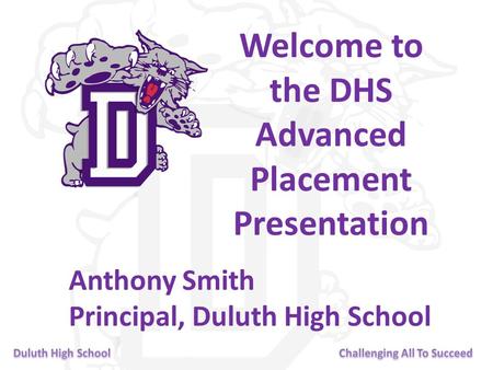 Welcome to the DHS Advanced Placement Presentation Anthony Smith Principal, Duluth High School.