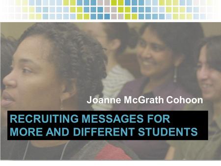 RECRUITING MESSAGES FOR MORE AND DIFFERENT STUDENTS Joanne McGrath Cohoon.