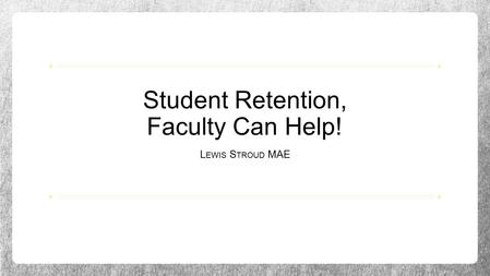 Student Retention, Faculty Can Help! L EWIS S TROUD MAE.