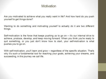 Motivation Are you motivated to achieve what you really want in life? And how hard do you push yourself to get things done? Wanting to do something and.