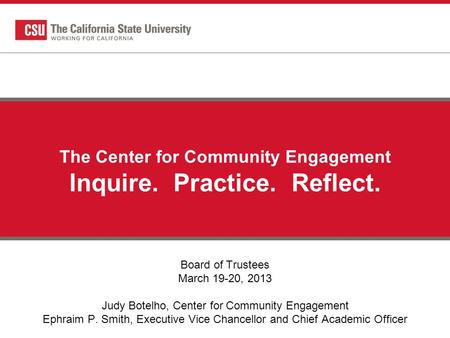 The Center for Community Engagement Inquire. Practice. Reflect. Board of Trustees March 19-20, 2013 Judy Botelho, Center for Community Engagement Ephraim.