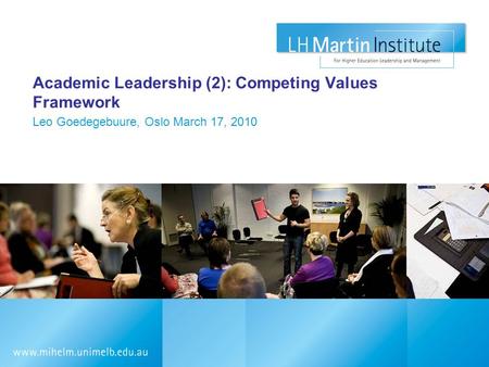Academic Leadership (2): Competing Values Framework Leo Goedegebuure, Oslo March 17, 2010.
