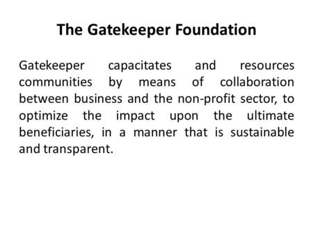 The Gatekeeper Foundation Gatekeeper capacitates and resources communities by means of collaboration between business and the non-profit sector, to optimize.
