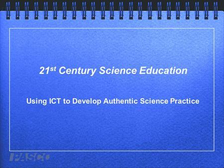 21 st Century Science Education Using ICT to Develop Authentic Science Practice.
