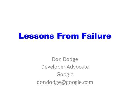 Lessons From Failure Don Dodge Developer Advocate Google