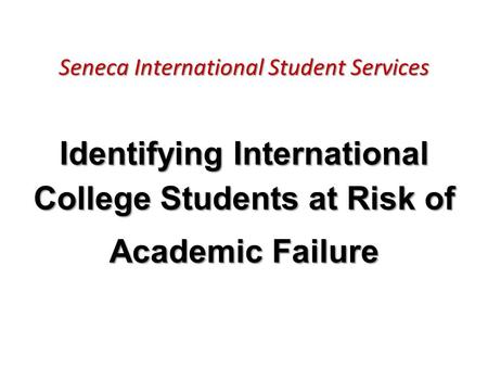 Seneca International Student Services Identifying International College Students at Risk of Academic Failure.