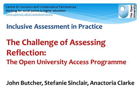 Inclusive Assessment in Practice The Challenge of Assessing Reflection: The Open University Access Programme John Butcher, Stefanie Sinclair, Anactoria.