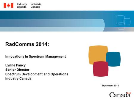 RadComms 2014: Innovations in Spectrum Management Lynne Fancy Senior Director Spectrum Development and Operations Industry Canada September 2014.