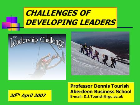 20 TH April 2007 Professor Dennis Tourish Aberdeen Business School   CHALLENGES OF DEVELOPING LEADERS.