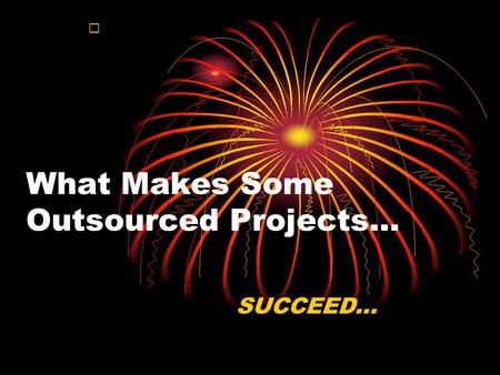 What Makes Some Outsourced Projects… SUCCEED…. while others just can’t get past the starting line…