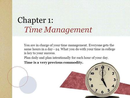 Chapter 1: Time Management You are in charge of your time management. Everyone gets the same hours in a day—24. What you do with your time in college is.