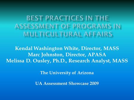 Kendal Washington White, Director, MASS Marc Johnston, Director, APASA Melissa D. Ousley, Ph.D., Research Analyst, MASS The University of Arizona UA Assessment.