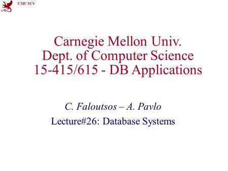 CMU SCS Carnegie Mellon Univ. Dept. of Computer Science 15-415/615 - DB Applications C. Faloutsos – A. Pavlo Lecture#26: Database Systems.