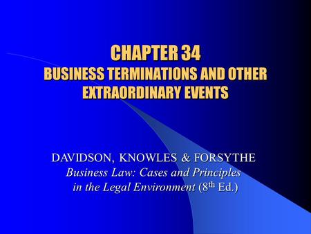 CHAPTER 34 BUSINESS TERMINATIONS AND OTHER EXTRAORDINARY EVENTS DAVIDSON, KNOWLES & FORSYTHE Business Law: Cases and Principles in the Legal Environment.