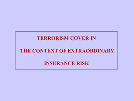 TERRORISM COVER IN THE CONTEXT OF EXTRAORDINARY INSURANCE RISK.