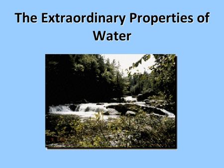 The Extraordinary Properties of Water. Water A water molecule (H 2 O), –one oxygen and two hydrogen. H H O Boils at 100 °CBoils at 100 °C Freezes at 0.