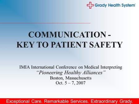 Exceptional Care. Remarkable Services. Extraordinary Grady. IMIA International Conference on Medical Interpreting “Pioneering Healthy Alliances” Boston,
