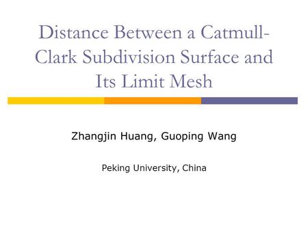 Distance Between a Catmull- Clark Subdivision Surface and Its Limit Mesh Zhangjin Huang, Guoping Wang Peking University, China.