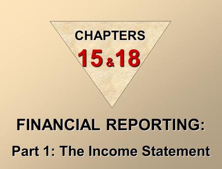 CHAPTERS 15 & 18 FINANCIAL REPORTING: Part 1: The Income Statement.