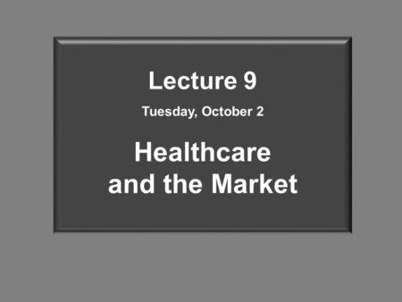 Lecture 9 Tuesday, October 2 Healthcare and the Market.