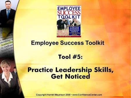 Tool #5: Practice Leadership Skills, Get Noticed Employee Success Toolkit Copyright Harriet Meyerson 2008 www.ConfidenceCenter.com.