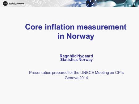 1 Core inflation measurement in Norway Ragnhild Nygaard Statistics Norway Presentation prepared for the UNECE Meeting on CPIs Geneva 2014.
