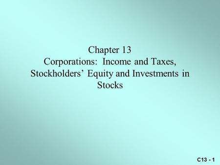 C13 - 1 Chapter 13 Corporations: Income and Taxes, Stockholders’ Equity and Investments in Stocks.