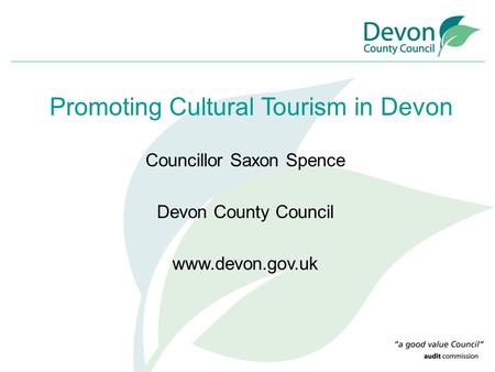Councillor Saxon Spence Devon County Council www.devon.gov.uk Promoting Cultural Tourism in Devon.