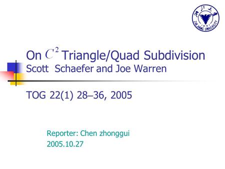 On Triangle/Quad Subdivision Scott Schaefer and Joe Warren TOG 22(1) 28 – 36, 2005 Reporter: Chen zhonggui 2005.10.27.