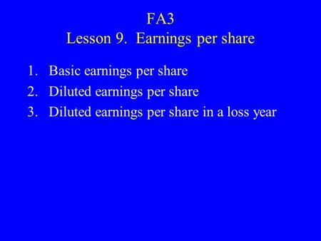 FA3 Lesson 9. Earnings per share 1.Basic earnings per share 2.Diluted earnings per share 3.Diluted earnings per share in a loss year.