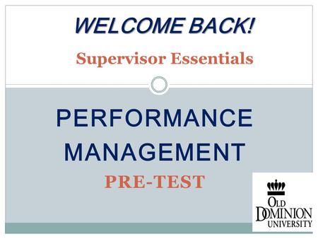 PERFORMANCE MANAGEMENT PRE-TEST WELCOME BACK! WELCOME BACK! Supervisor Essentials.