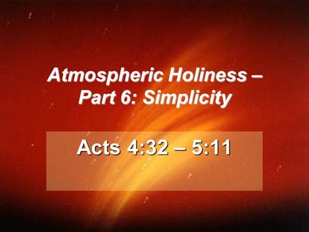 Atmospheric Holiness – Part 6: Simplicity Acts 4:32 – 5:11.