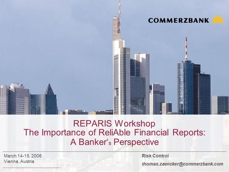 REPARIS Workshop The Importance of ReliAble Financial Reports: A Banker‘ s Perspective Risk Control March 14-15, 2006 Vienna,