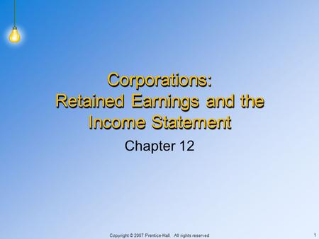 Copyright © 2007 Prentice-Hall. All rights reserved 1 Corporations: Retained Earnings and the Income Statement Chapter 12.