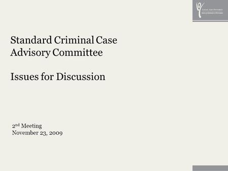 Standard Criminal Case Advisory Committee Issues for Discussion 2 nd Meeting November 23, 2009.