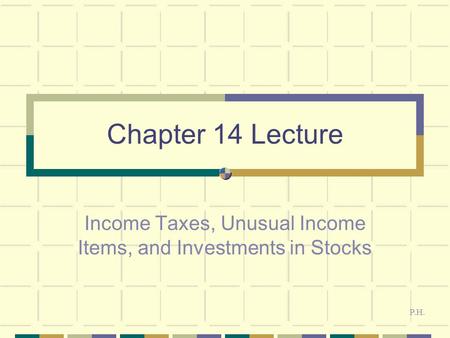 Chapter 14 Lecture Income Taxes, Unusual Income Items, and Investments in Stocks P.H.