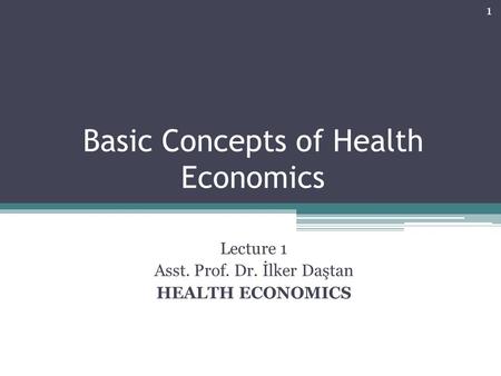 Basic Concepts of Health Economics Lecture 1 Asst. Prof. Dr. İlker Daştan HEALTH ECONOMICS 1.